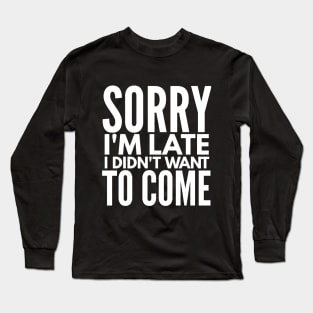 Sorry I'm Late I Didn't Want To Come Long Sleeve T-Shirt